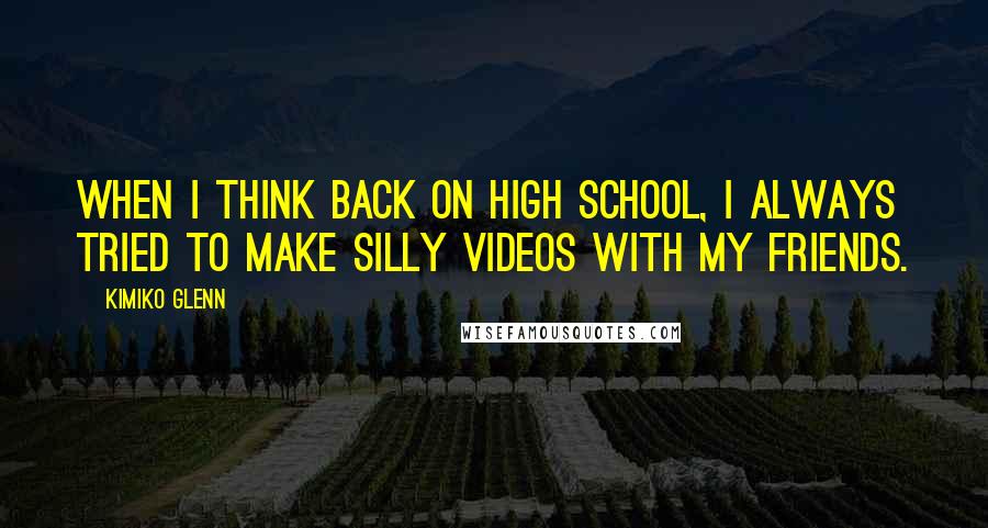 Kimiko Glenn Quotes: When I think back on high school, I always tried to make silly videos with my friends.