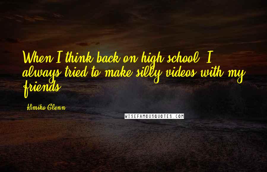 Kimiko Glenn Quotes: When I think back on high school, I always tried to make silly videos with my friends.