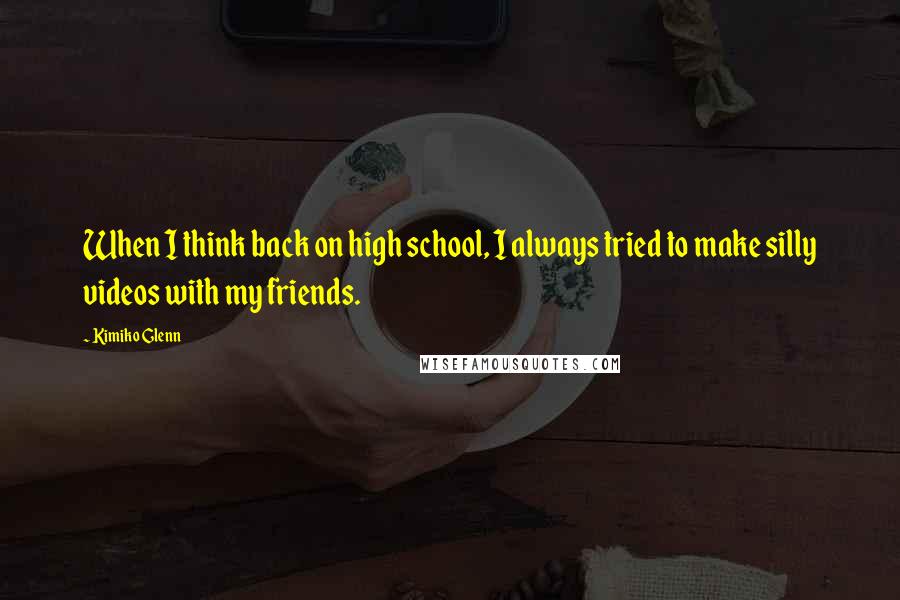 Kimiko Glenn Quotes: When I think back on high school, I always tried to make silly videos with my friends.