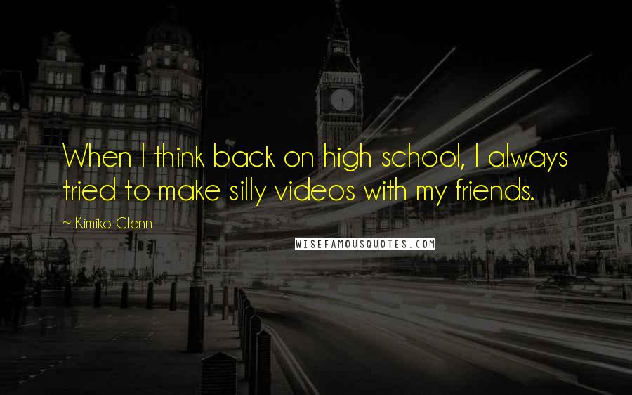 Kimiko Glenn Quotes: When I think back on high school, I always tried to make silly videos with my friends.