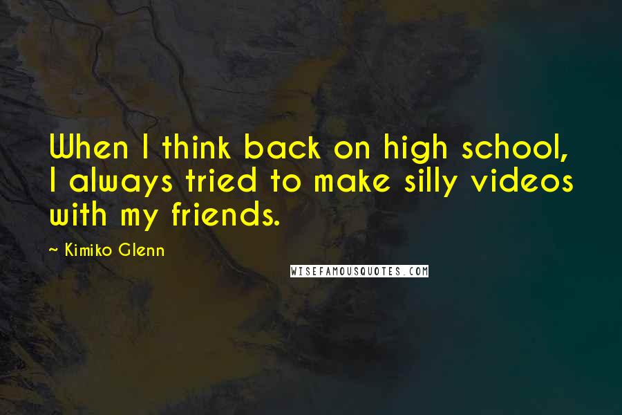 Kimiko Glenn Quotes: When I think back on high school, I always tried to make silly videos with my friends.
