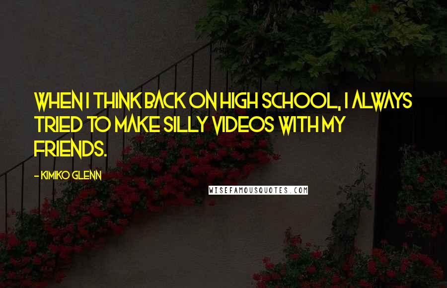 Kimiko Glenn Quotes: When I think back on high school, I always tried to make silly videos with my friends.