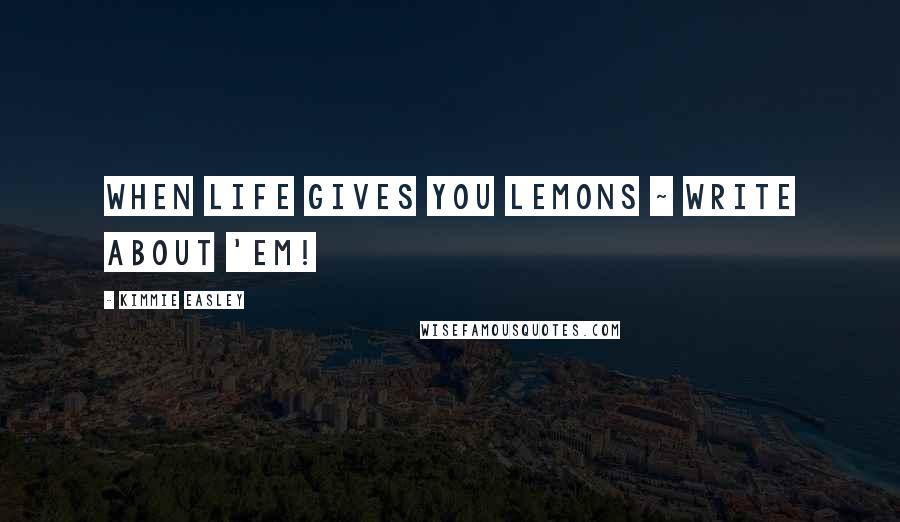 Kimmie Easley Quotes: When life gives you lemons ~ write about 'em!