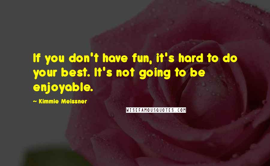 Kimmie Meissner Quotes: If you don't have fun, it's hard to do your best. It's not going to be enjoyable.