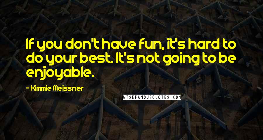 Kimmie Meissner Quotes: If you don't have fun, it's hard to do your best. It's not going to be enjoyable.