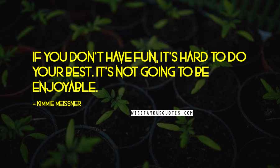 Kimmie Meissner Quotes: If you don't have fun, it's hard to do your best. It's not going to be enjoyable.