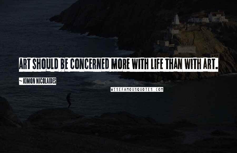 Kimon Nicolaides Quotes: Art should be concerned more with life than with art.