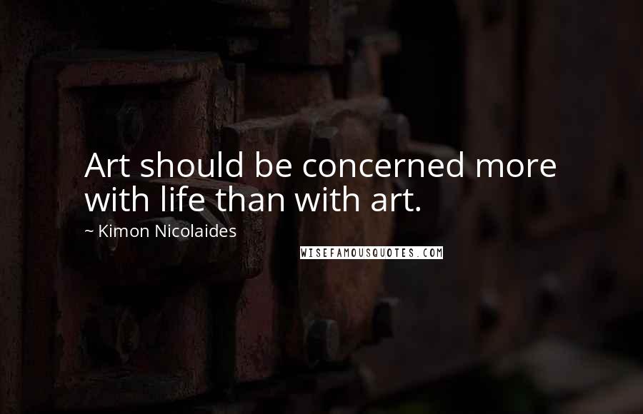 Kimon Nicolaides Quotes: Art should be concerned more with life than with art.