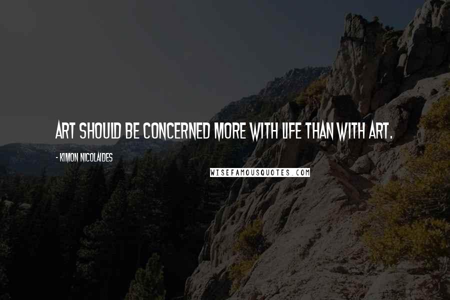 Kimon Nicolaides Quotes: Art should be concerned more with life than with art.