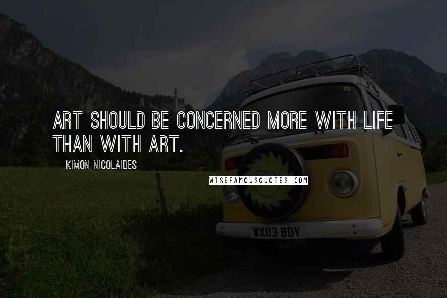 Kimon Nicolaides Quotes: Art should be concerned more with life than with art.