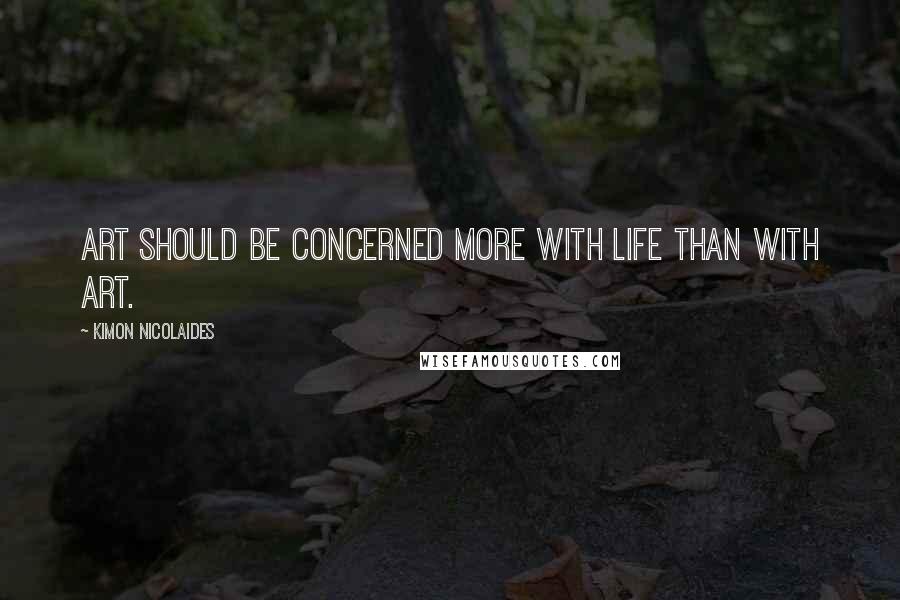 Kimon Nicolaides Quotes: Art should be concerned more with life than with art.