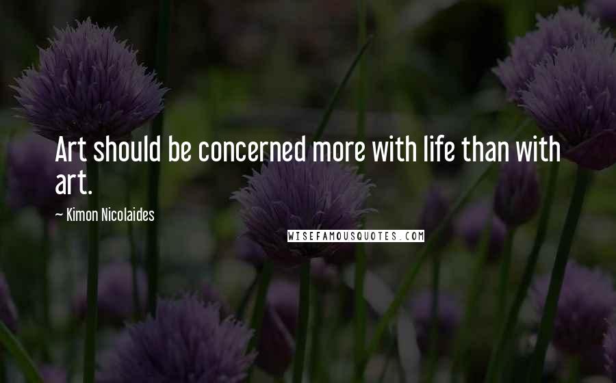 Kimon Nicolaides Quotes: Art should be concerned more with life than with art.