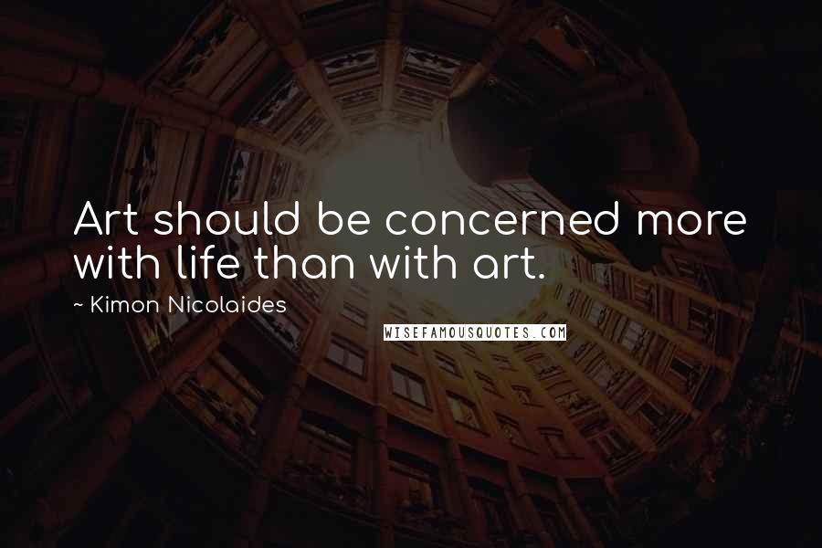 Kimon Nicolaides Quotes: Art should be concerned more with life than with art.