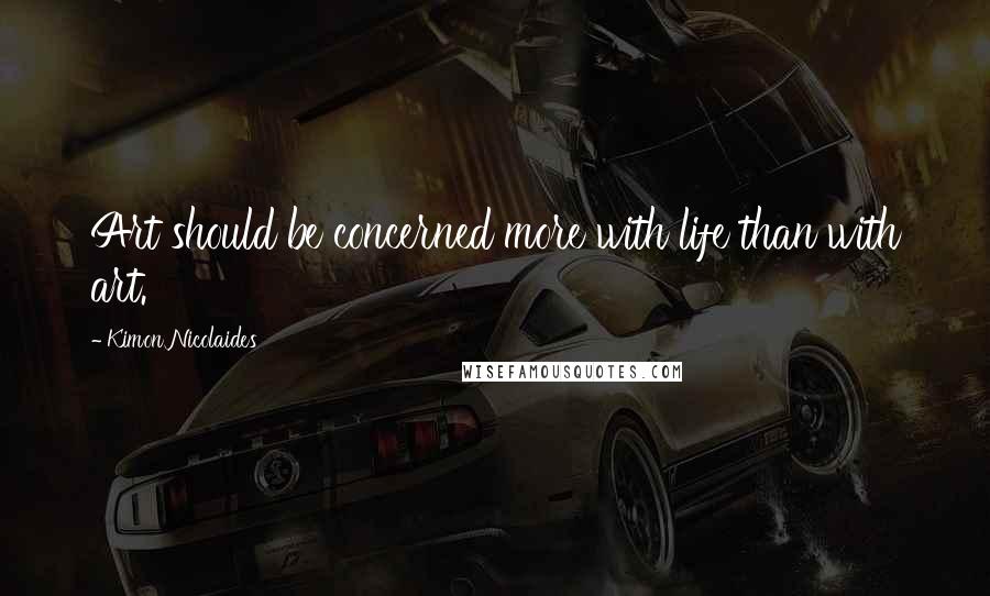Kimon Nicolaides Quotes: Art should be concerned more with life than with art.