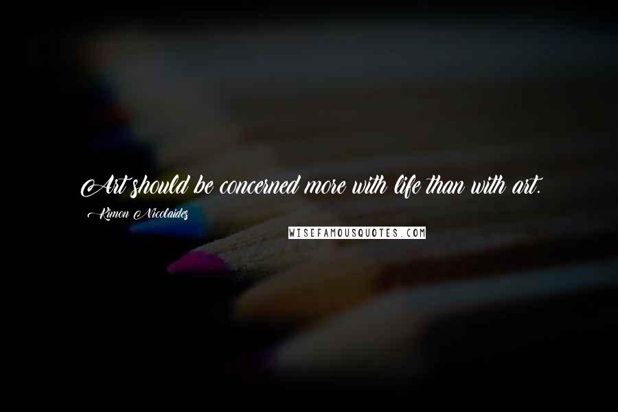 Kimon Nicolaides Quotes: Art should be concerned more with life than with art.