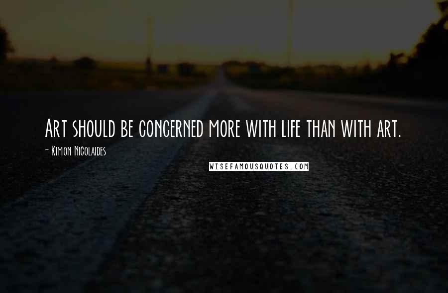 Kimon Nicolaides Quotes: Art should be concerned more with life than with art.