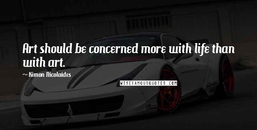 Kimon Nicolaides Quotes: Art should be concerned more with life than with art.