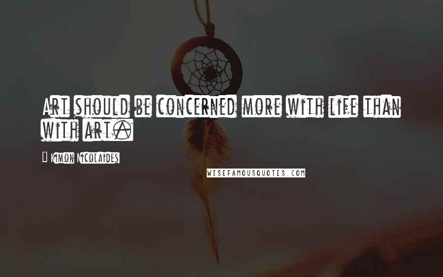 Kimon Nicolaides Quotes: Art should be concerned more with life than with art.