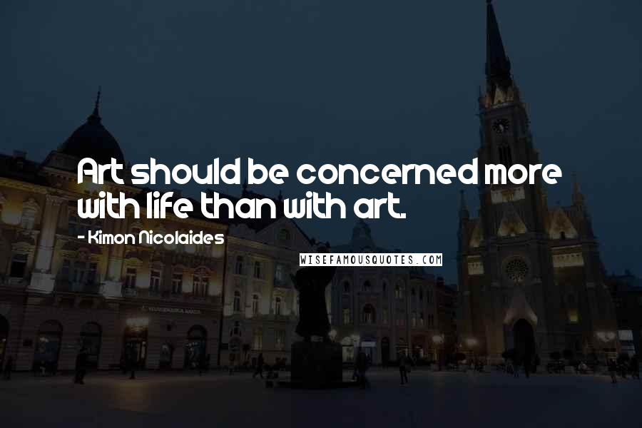 Kimon Nicolaides Quotes: Art should be concerned more with life than with art.