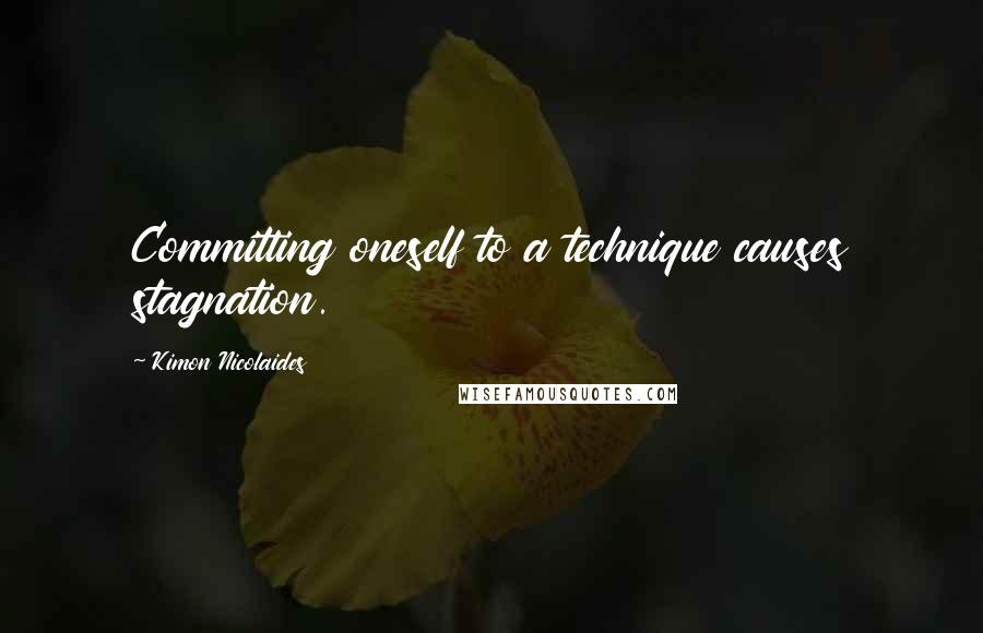 Kimon Nicolaides Quotes: Committing oneself to a technique causes stagnation.