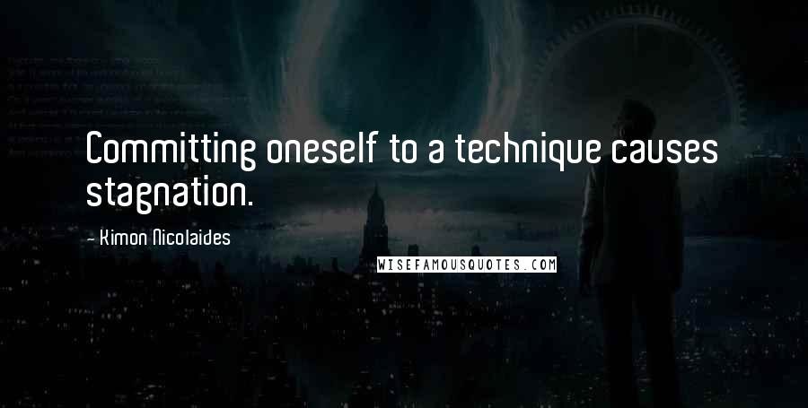 Kimon Nicolaides Quotes: Committing oneself to a technique causes stagnation.