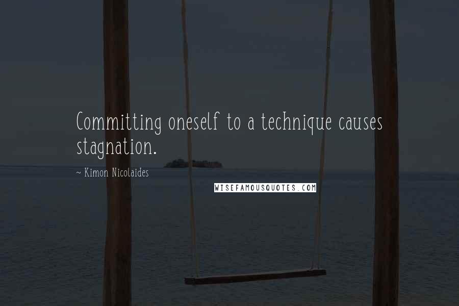 Kimon Nicolaides Quotes: Committing oneself to a technique causes stagnation.