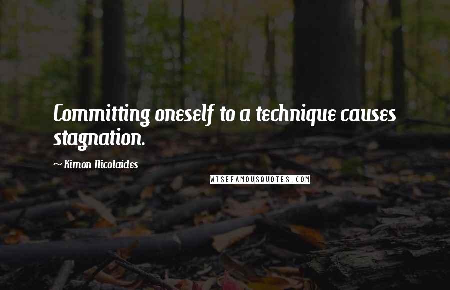 Kimon Nicolaides Quotes: Committing oneself to a technique causes stagnation.