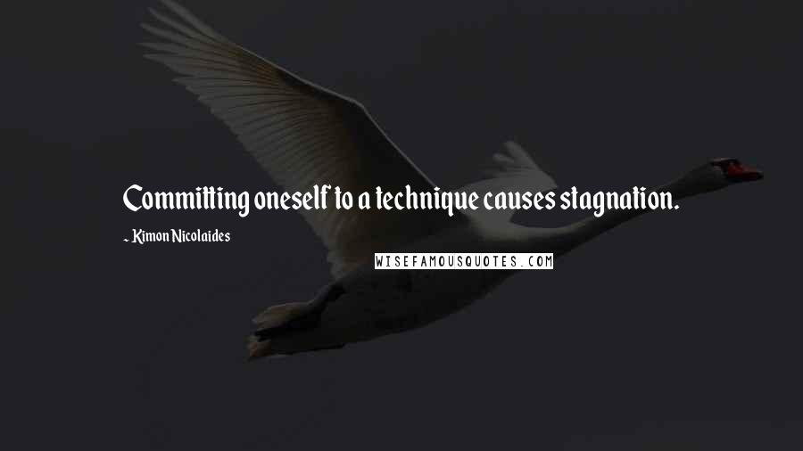 Kimon Nicolaides Quotes: Committing oneself to a technique causes stagnation.