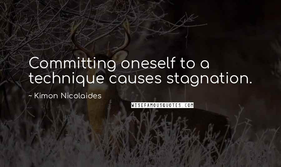 Kimon Nicolaides Quotes: Committing oneself to a technique causes stagnation.