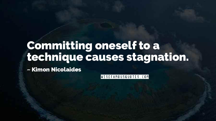 Kimon Nicolaides Quotes: Committing oneself to a technique causes stagnation.