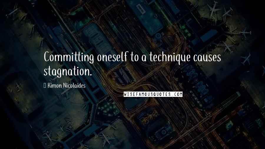 Kimon Nicolaides Quotes: Committing oneself to a technique causes stagnation.