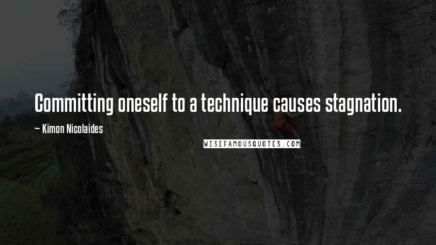 Kimon Nicolaides Quotes: Committing oneself to a technique causes stagnation.