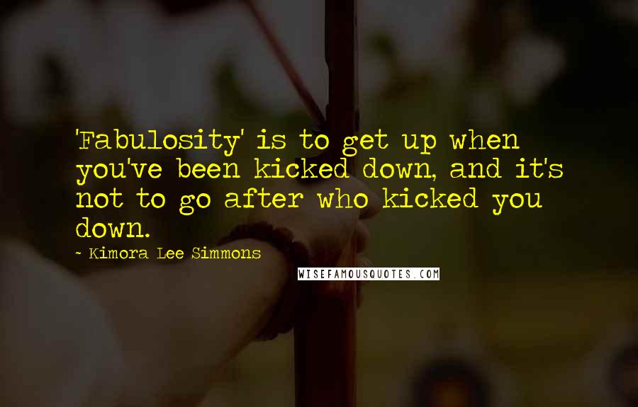 Kimora Lee Simmons Quotes: 'Fabulosity' is to get up when you've been kicked down, and it's not to go after who kicked you down.