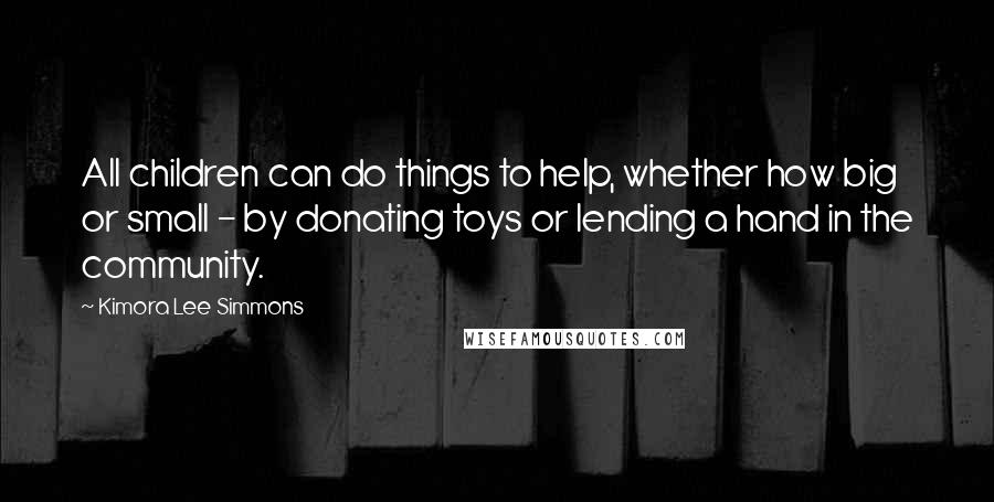 Kimora Lee Simmons Quotes: All children can do things to help, whether how big or small - by donating toys or lending a hand in the community.