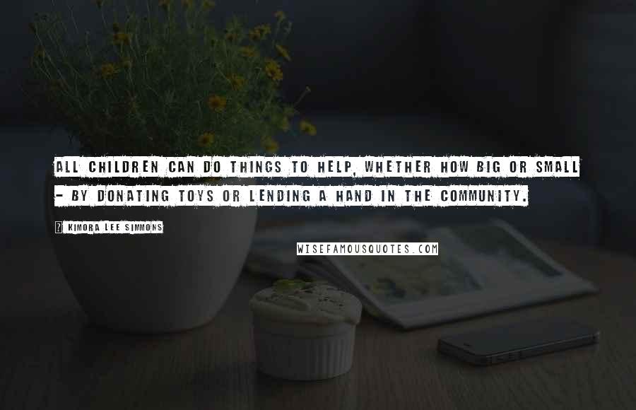 Kimora Lee Simmons Quotes: All children can do things to help, whether how big or small - by donating toys or lending a hand in the community.