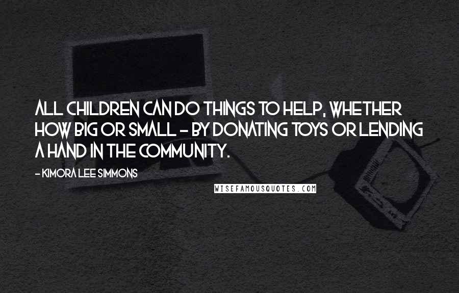 Kimora Lee Simmons Quotes: All children can do things to help, whether how big or small - by donating toys or lending a hand in the community.