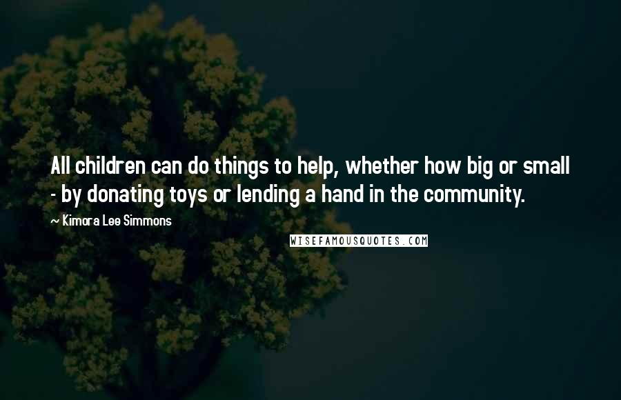 Kimora Lee Simmons Quotes: All children can do things to help, whether how big or small - by donating toys or lending a hand in the community.