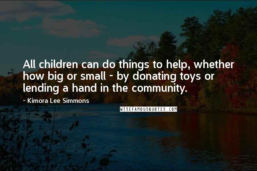 Kimora Lee Simmons Quotes: All children can do things to help, whether how big or small - by donating toys or lending a hand in the community.