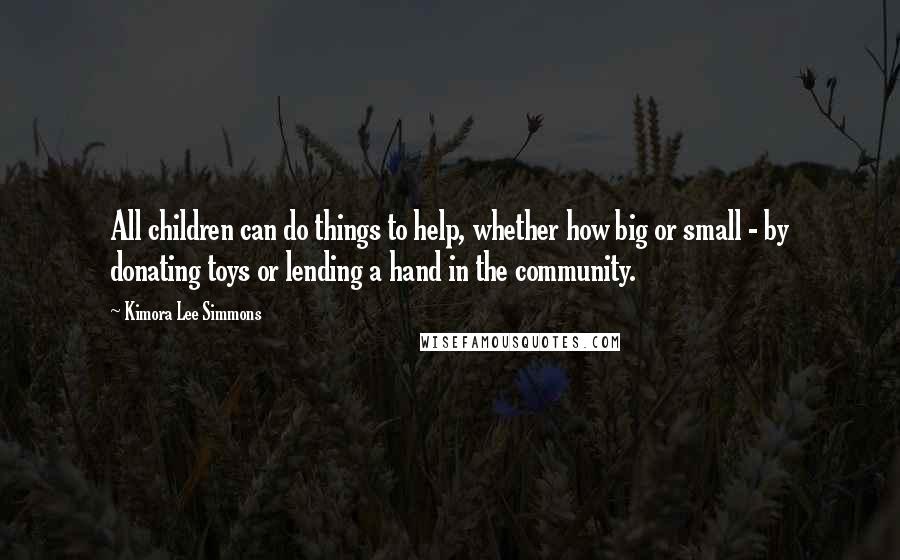 Kimora Lee Simmons Quotes: All children can do things to help, whether how big or small - by donating toys or lending a hand in the community.