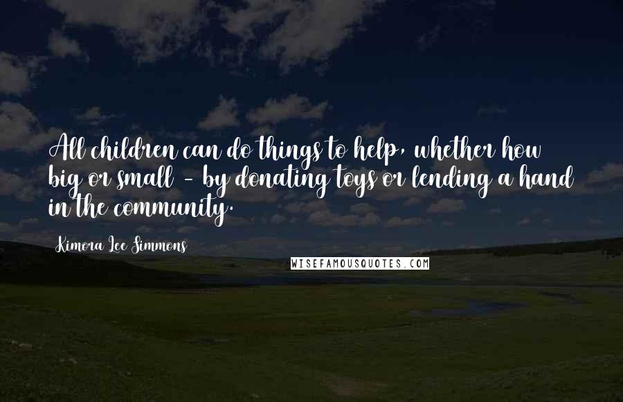 Kimora Lee Simmons Quotes: All children can do things to help, whether how big or small - by donating toys or lending a hand in the community.