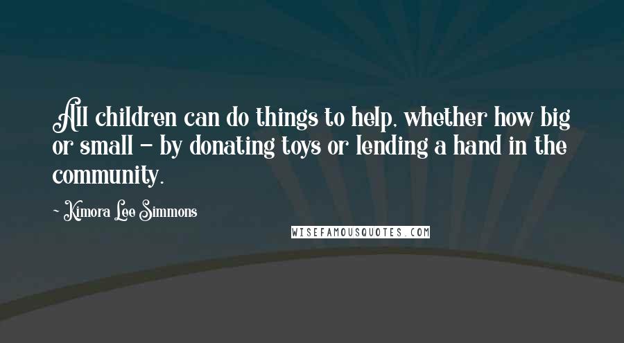 Kimora Lee Simmons Quotes: All children can do things to help, whether how big or small - by donating toys or lending a hand in the community.