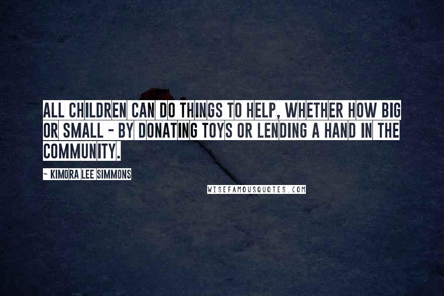 Kimora Lee Simmons Quotes: All children can do things to help, whether how big or small - by donating toys or lending a hand in the community.