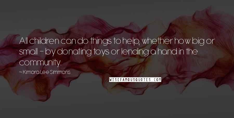 Kimora Lee Simmons Quotes: All children can do things to help, whether how big or small - by donating toys or lending a hand in the community.