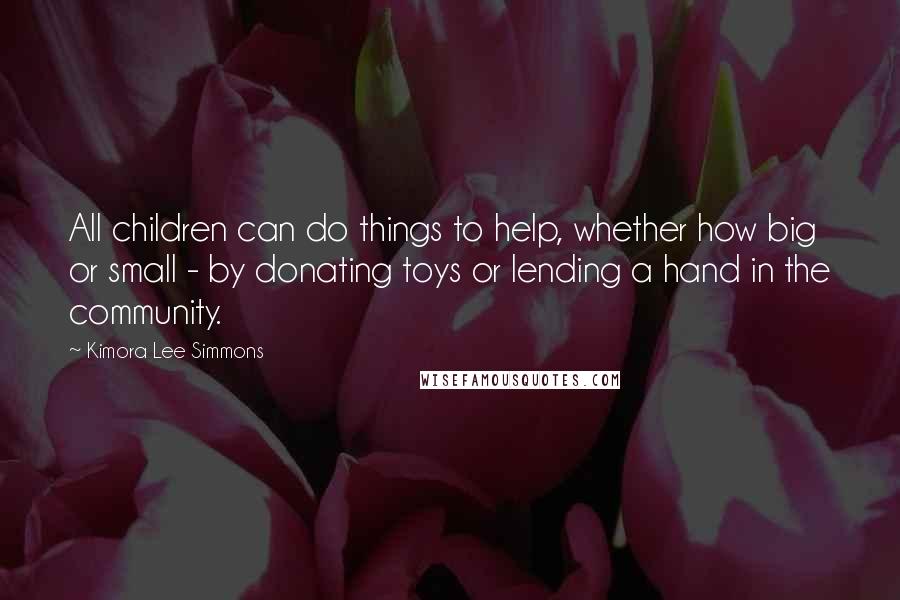 Kimora Lee Simmons Quotes: All children can do things to help, whether how big or small - by donating toys or lending a hand in the community.