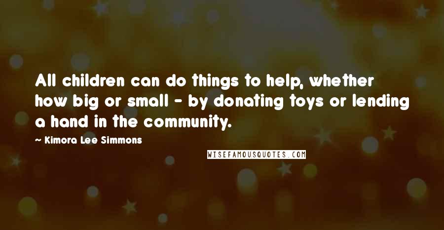 Kimora Lee Simmons Quotes: All children can do things to help, whether how big or small - by donating toys or lending a hand in the community.