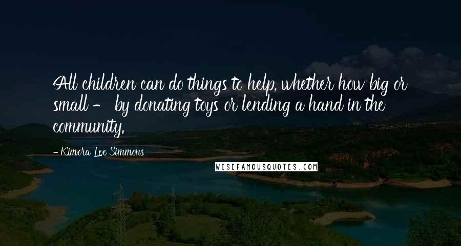 Kimora Lee Simmons Quotes: All children can do things to help, whether how big or small - by donating toys or lending a hand in the community.