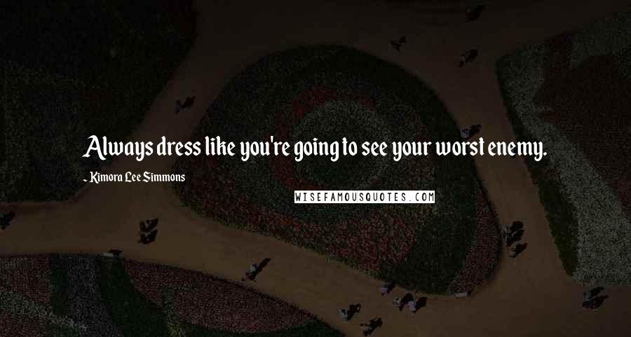 Kimora Lee Simmons Quotes: Always dress like you're going to see your worst enemy.