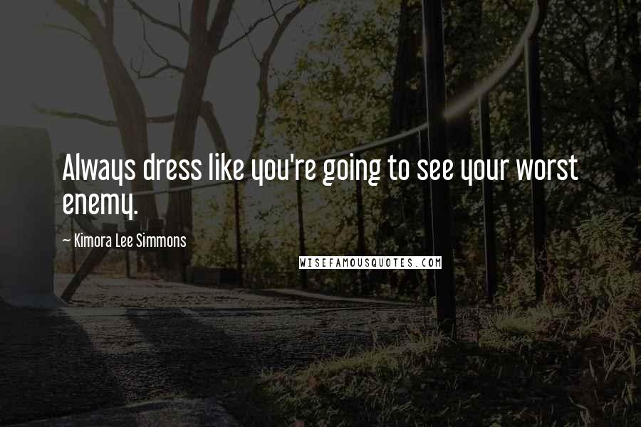 Kimora Lee Simmons Quotes: Always dress like you're going to see your worst enemy.