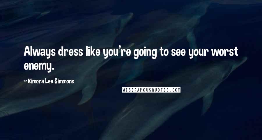 Kimora Lee Simmons Quotes: Always dress like you're going to see your worst enemy.