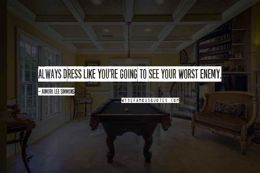 Kimora Lee Simmons Quotes: Always dress like you're going to see your worst enemy.